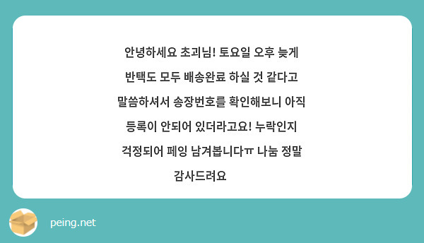 안녕하세요 초괴님! 토요일 오후 늦게 반택도 모두 배송완료 하실 것 같다고 말씀하셔서 송장번호를 확인해보니 아직 등록이 안되어 있더라고요! 누락인지 걱정되어 페잉 남겨봅니다ㅠ 나눔 정말 감사드려요✨️
