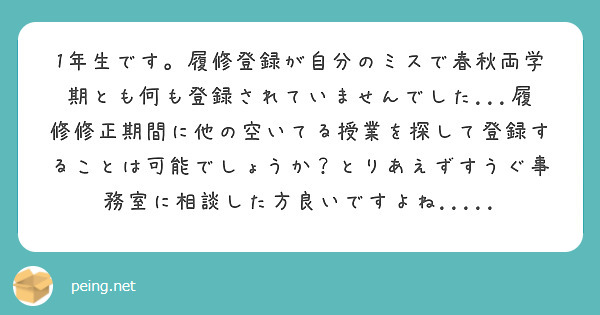 1年生です。履修登録が自分のミスで春秋両学期とも何も登録されていませんでした...履修修正期間に他の空いてる授業を探して登録することは可能でしょうか？とりあえずすうぐ事務室に相談した方良いですよね.....