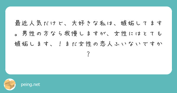 最近人気だけど、大好きな私は、嫉妬してます。男性の方なら我慢しますが、女性にはとても嫉妬します、！まだ女性の恋人ふいないですか？