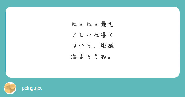 ねぇねぇ最近
さむいね凄く
はいろ、炬燵
温まろうね。