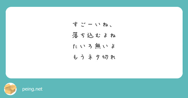 すごーいね、
落ち込むよね
たいろ無いよ
もうネタ切れ