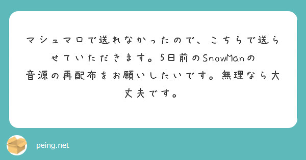 マシュマロで送れなかったので、こちらで送らせていただきます。5日前のSnowManの音源の再配布をお願いしたいです。無理なら大丈夫です。