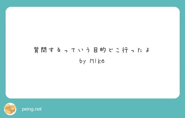 質問するっていう目的どこ行ったよ
by Mike
