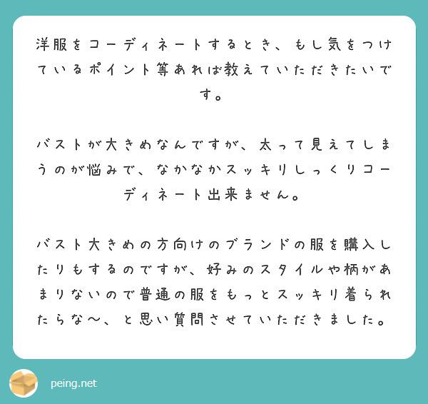 洋服をコーディネートするとき、もし気をつけているポイント等あれば教えていただきたいです。

バストが大きめなんですが、太って見えてしまうのが悩みで、なかなかスッキリしっくりコーディネート出来ません。

バスト大きめの方向けのブランドの服を購入したりもするのですが、好みのスタイルや柄があまりないので普通の服をもっとスッキリ着られたらな〜、と思い質問させていただきました。