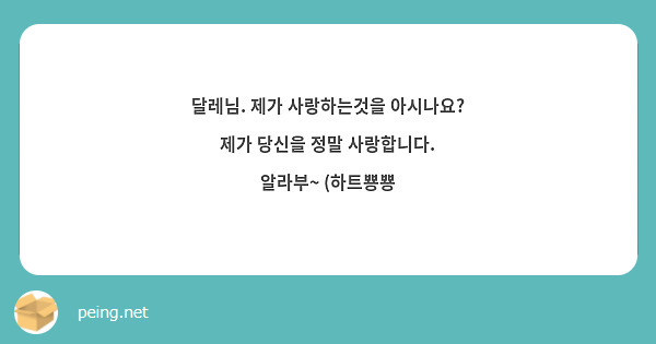 달레님. 제가 사랑하는것을 아시나요? 제가 당신을 정말 사랑합니다. 알라부~ (하트뿅뿅