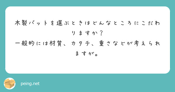 木製バットを選ぶときはどんなところにこだわりますか？
一般的には材質、カタチ、重さなどが考えられますが。