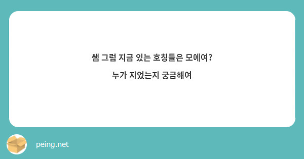 쌤 그럼 지금 있는 호칭들은 모에여? 누가 지었는지 궁금해여 | Peing -질문함-