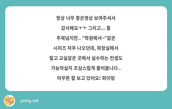 항상 너무 좋은영상 보여주셔서 감사해요ㅜㅜ 그리고... 좀 주제넘지만.. "학원에서~"같은 시리즈 자주 나오던데, 화장실에서 말고 교실같은 곳에서 실수하는 컨셉도 가능하실지 조심스럽게 물어봅니다.. 아무튼 잘 보고 있어요! 화이팅