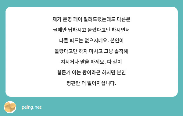 제가 분명 페이 알려드렸는데도 다른분 글에만 답하시고 몰랐다고만 하시면서 다른 피드는 없으시네요. 본인이 몰랐다고만 하지 마시고 그냥 솔직해 지시거나 말을 마세요. 다 같이 힘든거 아는 판이라곤 하지만 본인 평판만 더 떨어지십니다.