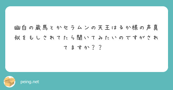 幽白の蔵馬とかセラムンの天王はるか様の声真似をもしされてたら聞いてみたいのですがされてますか？？✨ | Peing -質問箱-