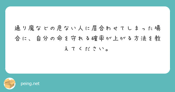 通り魔などの危ない人に居合わせてしまった場合に、自分の命を守れる確率が上がる方法を教えてください。