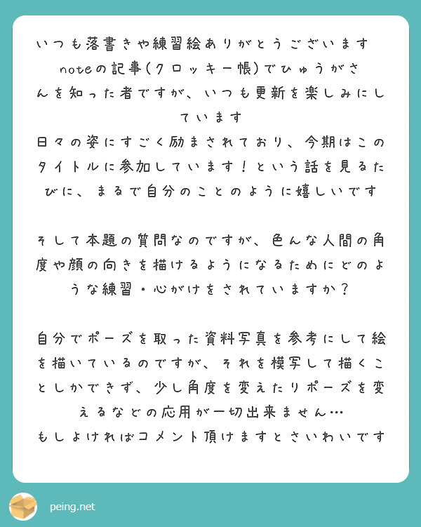 いつも落書きや練習絵ありがとうございます😭
noteの記事(クロッキー帳)でひゅうがさんを知った者ですが、いつも更新を楽しみにしています
日々の姿にすごく励まされており、今期はこのタイトルに参加しています！という話を見るたびに、まるで自分のことのように嬉しいです

そして本題の質問なのですが、色んな人間の角度や顔の向きを描けるようになるためにどのような練習・心がけをされていますか？

自分でポーズを取った資料写真を参考にして絵を描いているのですが、それを模写して描くことしかできず、少し角度を変えたりポーズを変えるなどの応用が一切出来ません…
もしよければコメント頂けますとさいわいです