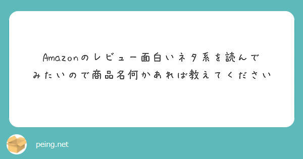 Amazonのレビュー面白いネタ系を読んでみたいので商品名何かあれば教えてください Peing 質問箱