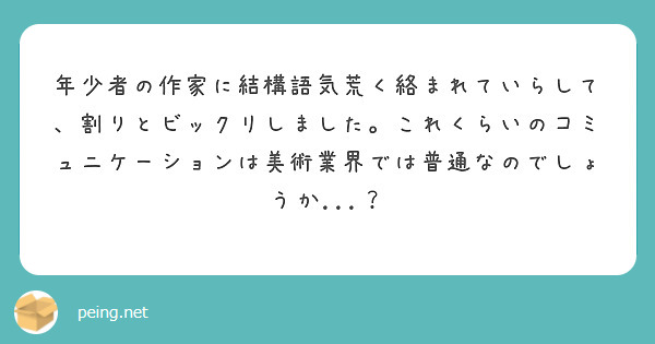 年少者の作家に結構語気荒く絡まれていらして、割りとビックリしました。これくらいのコミュニケーションは美術業界では普通なのでしょうか...？