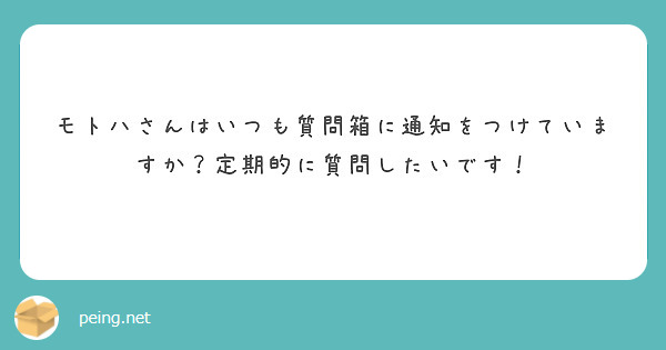 モトハさんはいつも質問箱に通知をつけていますか？定期的に質問したいです！