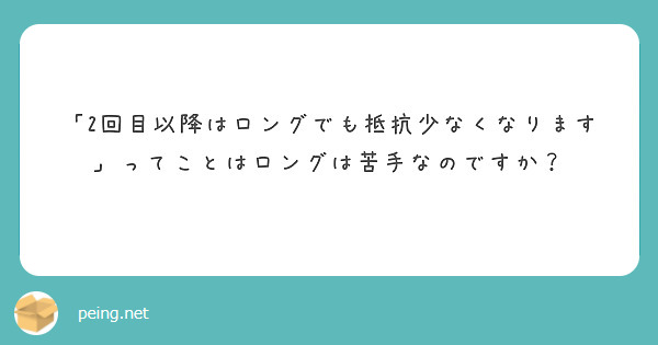 「2回目以降はロングでも抵抗少なくなります」ってことはロングは苦手なのですか？