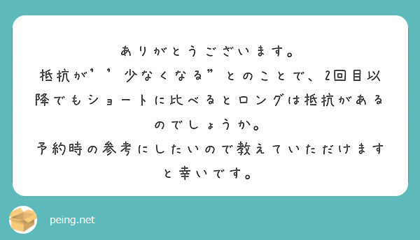 ありがとうございます。
抵抗が''少なくなる"とのことで、2回目以降でもショートに比べるとロングは抵抗があるのでしょうか。
予約時の参考にしたいので教えていただけますと幸いです。