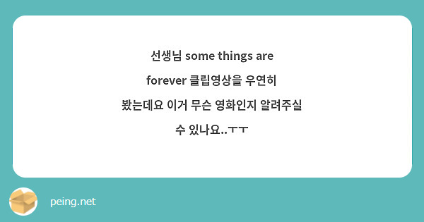선생님 some things are forever 클립영상을 우연히 봤는데요 이거 무슨 영화인지 알려주실 수 있나요..ㅜㅜ 