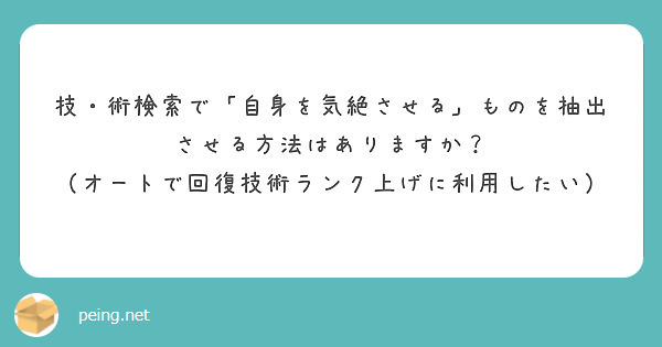 技 術検索で 自身を気絶させる ものを抽出させる方法はありますか オートで回復技術ランク上げに利用したい Peing 質問箱