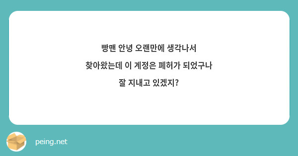 빵맨 안녕 오랜만에 생각나서 찾아왔는데 이 계정은 폐허가 되었구나 잘 지내고 있겠지? 
