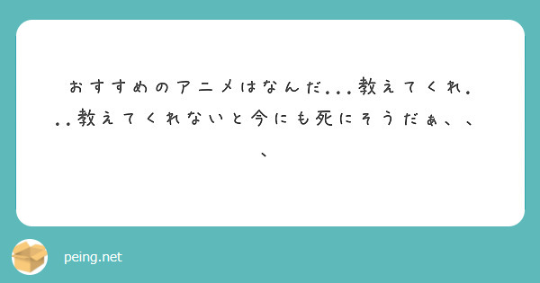 おすすめのアニメはなんだ...教えてくれ...教えてくれないと今にも死にそうだぁ、、、