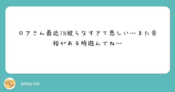 ロアさん最近IN被らなすぎて悲しい…また余裕がある時遊んでね…