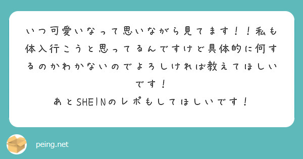 いつ可愛いなって思いながら見てます！！私も体入行こうと思ってるんですけど具体的に何するのかわかないのでよろしければ教えてほしいです！
あとSHEINのレポもしてほしいです！