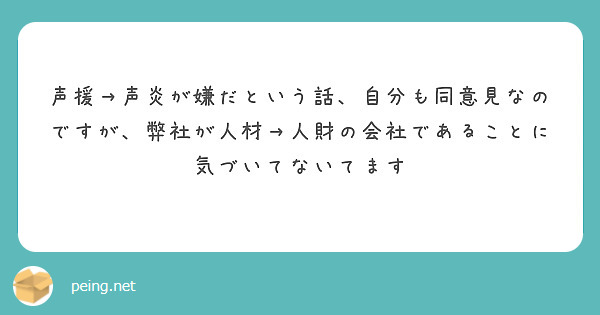 声援→声炎が嫌だという話、自分も同意見なのですが、弊社が人材→人財の会社であることに気づいてないてます