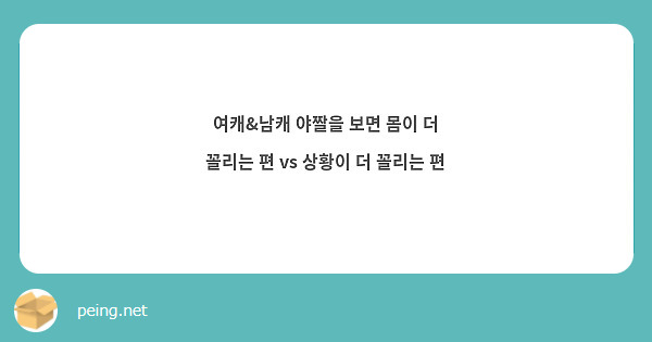 여캐&남캐 야짤을 보면 몸이 더 꼴리는 편 Vs 상황이 더 꼴리는 편 | Peing -질문함-