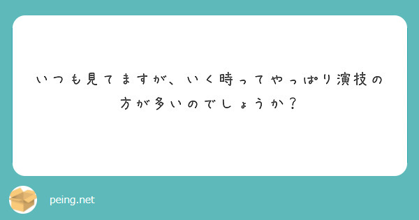 いつも見てますが、いく時ってやっぱり演技の方が多いのでしょうか？