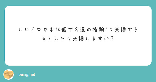 ヒヒイロカネ10個で久遠の指輪1つ交換できるとしたら交換しますか？


