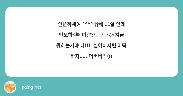 안년하세여 ^^^^ 옳해 11살 인데 반모하실레여???♡♡♡♡(지금 뭐하는거야 나!!!! 실어하시면 어떡 하지......퍼버버벅(((
