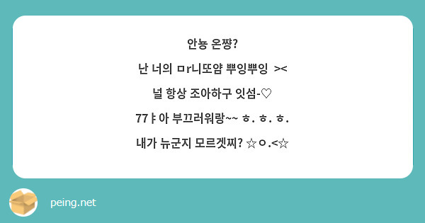 안뇽 온쨩? 
난 너의 ㅁr니또얌 뿌잉뿌잉  ><
널 항상 조아하구 잇섬-♡
77ㅑ아 부끄러워랑~~ ㅎ. ㅎ. ㅎ.
내가 뉴군지 모르겟찌? ☆ㅇ.<☆