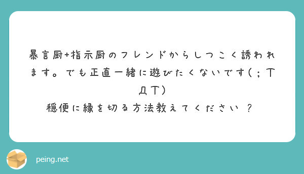 暴言厨 指示厨のフレンドからしつこく誘われます でも正直一緒に遊びたくないです ｔdｔ Peing 質問箱