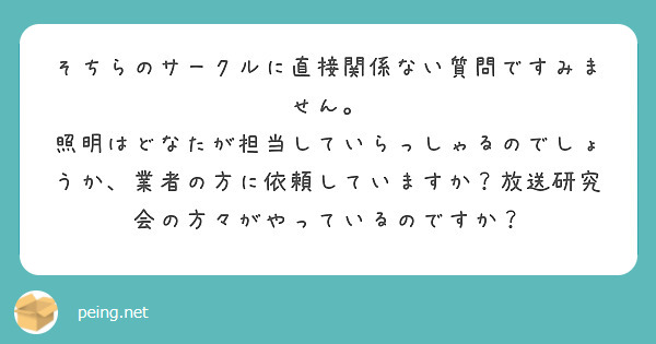 そちらのサークルに直接関係ない質問ですみません。
照明はどなたが担当していらっしゃるのでしょうか、業者の方に依頼していますか？放送研究会の方々がやっているのですか？