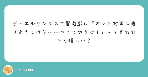 デュエルリンクスで闇遊戯に「オレと対等に渡りあうとはな……ホメてやるぜ！」って言われたら嬉しい？
