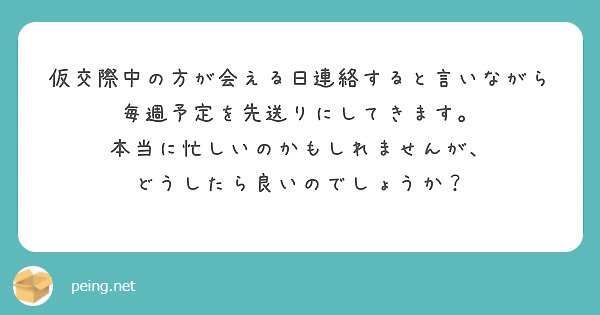 仮交際中の方が会える日連絡すると言いながら
毎週予定を先送りにしてきます。
本当に忙しいのかもしれませんが、
どうしたら良いのでしょうか？