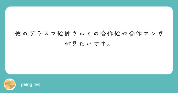 他のグラスマ絵師さんとの合作絵や合作マンガが見たいです。