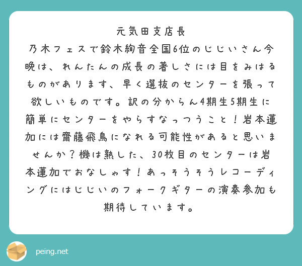 元気田支店長
乃木フェスで鈴木絢音全国6位のじじいさん今晩は、れんたんの成長の著しさには目をみはるものがあります、早く選抜のセンターを張って欲しいものです。訳の分からん4期生5期生に簡単にセンターをやらすなっつうこと！岩本蓮加には齋藤飛鳥になれる可能性があると思いませんか？機は熟した、30枚目のセンターは岩本蓮加でおなしゃす！あっそうそうレコーディングにはじじいのフォークギターの演奏参加も期待しています。