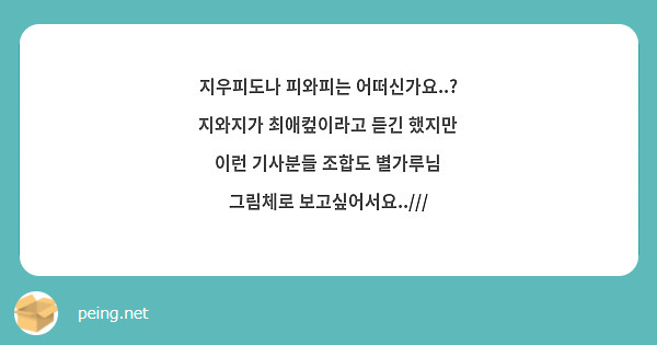 지우피도나 피와피는 어떠신가요..? 지와지가 최애컾이라고 듣긴 했지만 이런 기사분들 조합도 별가루님 그림체로 보고싶어서요..///