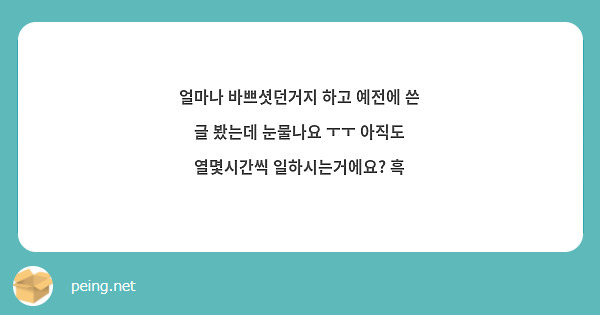 얼마나 바쁘셧던거지 하고 예전에 쓴 글 봤는데 눈물나요 ㅜㅜ 아직도 열몇시간씩 일하시는거에요? 흑