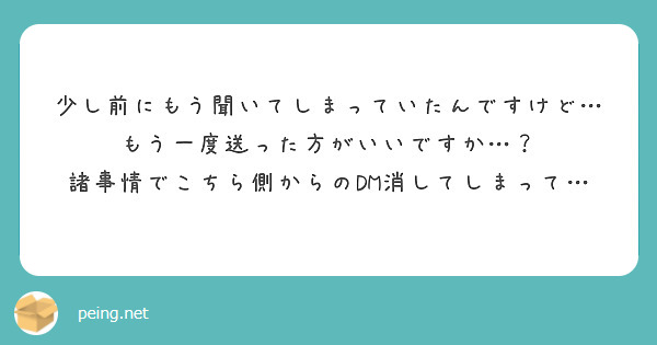 少し前にもう聞いてしまっていたんですけど…もう一度送った方がいいですか…？
諸事情でこちら側からのDM消してしまって…