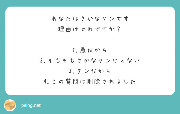 あなたはさかなクンです
理由はどれですか？

1.魚だから
2.そもそもさかなクンじゃない
3.クンだから
4.この質問は削除されました