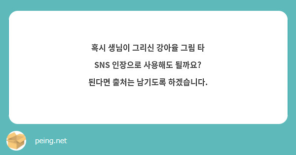 혹시 생님이 그리신 강아율 그림 타 SNS 인장으로 사용해도 될까요? 된다면 출처는 남기도록 하겠습니다.