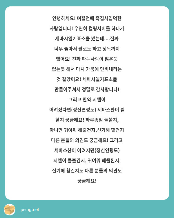 안녕하세요! 며칠전에 흑집사입덕한 사람입니다! 우연히 컾링서치를 하다가 세바시엘기표소을 봤는데....진짜 너무 좋아서 팔로도 하고 정독까지 했어요! 진짜 파는사람이 많은듯 없는듯 해서 마치 가뭄에 단비내리는 것 같았어요! 세바시엘기표소를 만들어주셔서 정말로 감사합니다! 그리고 만약 시엘이 어려졌다면(정신연령도) 세바스찬이 뭘 할지 궁금해요! 하루종일 돌볼지, 아니면 귀여워 해줄건지,신기해 할건지 다른 분들의 의견도 궁금해요! 그리고 세바스찬이 어려지면(정신연령도) 시엘이 돌볼건지, 귀여워 해줄껀지, 신기해 할건지도 다른 분들의 의견도 궁금해요! 