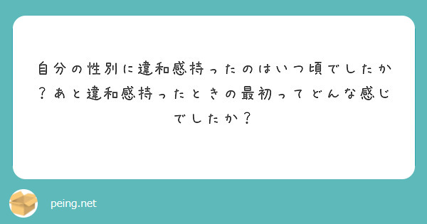 自分の性別に違和感持ったのはいつ頃でしたか？あと違和感持ったときの最初ってどんな感じでしたか？ | Peing -質問箱-