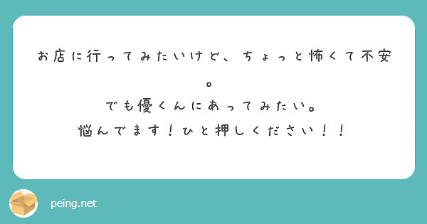 お店に行ってみたいけど、ちょっと怖くて不安。
でも優くんにあってみたい。
悩んでます！ひと押しください！！