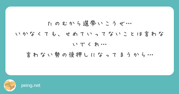 たのむから選挙いこうぜ…
いかなくても、せめていってないことは言わないでくれ…
言わない勢の後押しになってまうから…