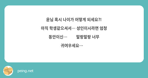 윤님 혹시 나이가 어떻게 되세요?! 아직 학생같으셔서… 성인이시라면 엄청 동안이신…❤️ 말랑말랑 너무 | Peing -질문함-