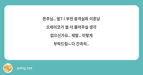 몬주님.. 발7ㅣ부전 충격실화 이혼남 오레이코가 썰 더 풀어주실 생각 없으신가요.. 제발.. 이렇게 | Peing -질문함-